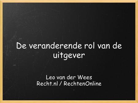 De veranderende rol van de uitgever Leo van der Wees Recht.nl / RechtenOnline.