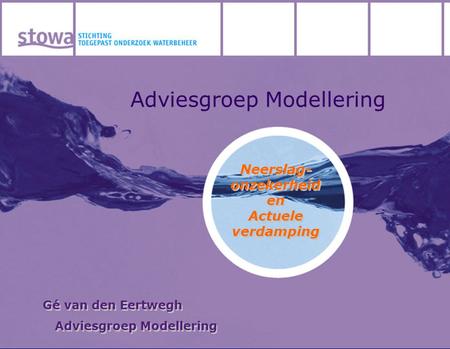 Adviesgroep Modellering Neerslag- onzekerheid en Actuele verdamping Neerslag- onzekerheid en Actuele verdamping Gé van den Eertwegh Adviesgroep Modellering.
