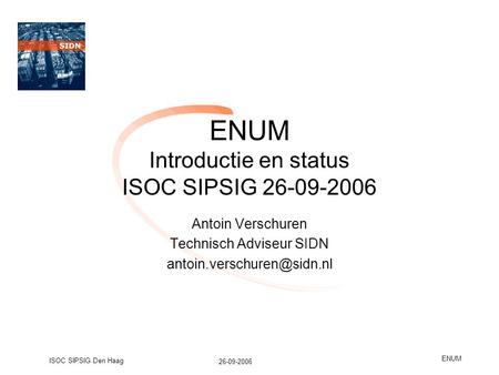 26-09-2006 ISOC SIPSIG Den Haag ENUM ENUM Introductie en status ISOC SIPSIG 26-09-2006 Antoin Verschuren Technisch Adviseur SIDN