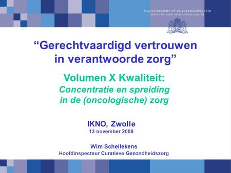 “Gerechtvaardigd vertrouwen in verantwoorde zorg” IKNO, Zwolle 13 november 2008 Volumen X Kwaliteit: Concentratie en spreiding in de (oncologische) zorg.