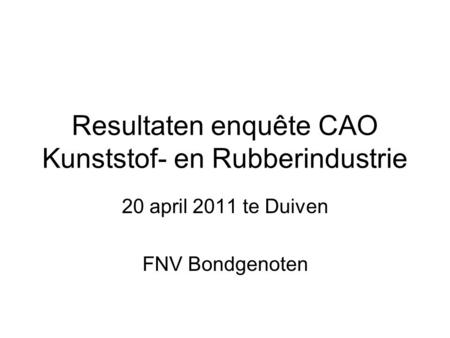 Resultaten enquête CAO Kunststof- en Rubberindustrie 20 april 2011 te Duiven FNV Bondgenoten.
