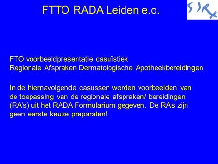 FTTO RADA Leiden e.o. FTO voorbeeldpresentatie casuïstiek Regionale Afspraken Dermatologische Apotheekbereidingen In de hiernavolgende casussen worden.