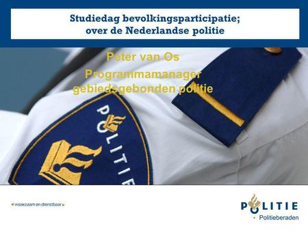 Peter van Os Programmamanager gebiedsgebonden politie Studiedag bevolkingsparticipatie; over de Nederlandse politie.