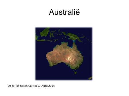 Australië Door: Isabel en Caitlin 17 April 2014. Inhoud - 1. Geschiedenis - 2. Cultuur - 3. Eten - 4. Belangrijke steden - 5. Natuur en landschap - 6.