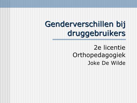 Genderverschillen bij druggebruikers 2e licentie Orthopedagogiek Joke De Wilde.