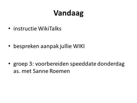 Vandaag instructie WikiTalks bespreken aanpak jullie WIKI groep 3: voorbereiden speeddate donderdag as. met Sanne Roemen.