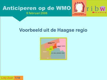 L. Zaat 1/10 Lidy Zaat9/10 Anticiperen op de WMO 9 februari 2006 Voorbeeld uit de Haagse regio Lidy Zaat1/10.
