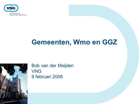 Gemeenten, Wmo en GGZ Bob van der Meijden VNG 9 februari 2006.