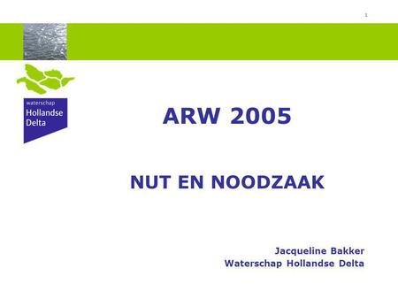 1 ARW 2005 NUT EN NOODZAAK Jacqueline Bakker Waterschap Hollandse Delta.