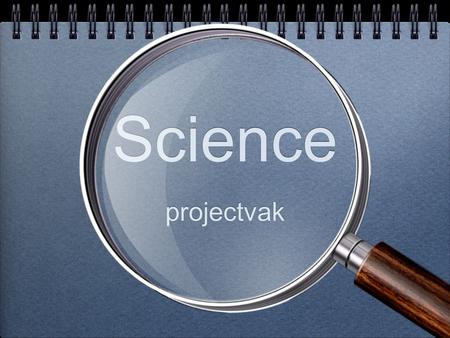 Science projectvak. Opzet SCIENCE projectvak: diverse onderwerpen vooral proeven doen en dingen uitzoeken onderzoeken en ontwerpen (bouwen/testen) dossiers,