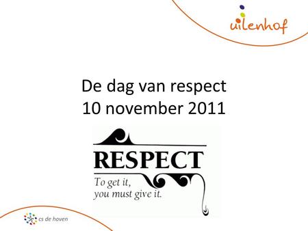 De dag van respect 10 november 2011. Respect Wat betekent respect voor u? Wat is respect? Hoe kan je respect geven aan iemand? Waarom is dat zo belangrijk?