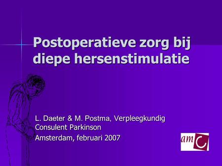 Postoperatieve zorg bij diepe hersenstimulatie L. Daeter & M. Postma, V erpleegkundig Consulent Parkinson Amsterdam, februari 2007.