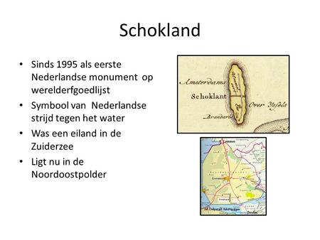 Schokland Sinds 1995 als eerste Nederlandse monument op werelderfgoedlijst Symbool van Nederlandse strijd tegen het water Was een eiland in de Zuiderzee.
