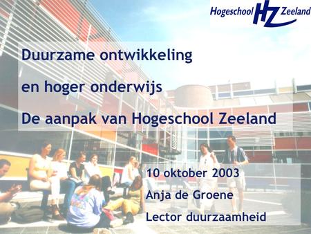 Duurzame ontwikkeling en hoger onderwijs De aanpak van Hogeschool Zeeland 10 oktober 2003 Anja de Groene Lector duurzaamheid.