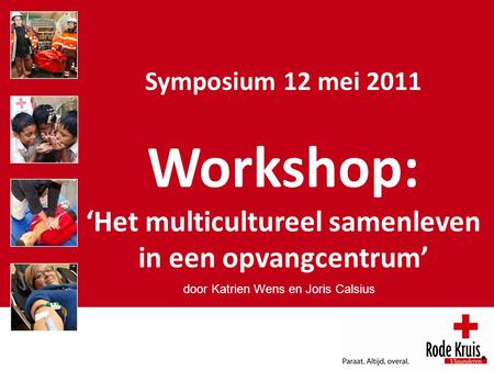 Symposium 12 mei 2011 Workshop: ‘Het multicultureel samenleven in een opvangcentrum’ door Katrien Wens en Joris Calsius.