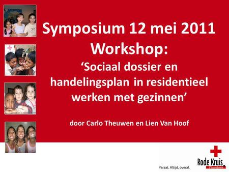 Symposium 12 mei 2011 Workshop: ‘Sociaal dossier en handelingsplan in residentieel werken met gezinnen’ door Carlo Theuwen en Lien Van Hoof.