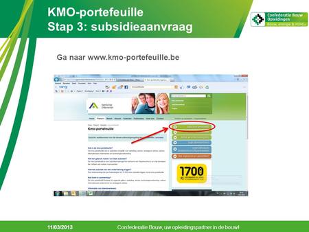 KMO-portefeuille Stap 3: subsidieaanvraag 11/03/2013 Confederatie Bouw, uw opleidingspartner in de bouw! Ga naar www.kmo-portefeuille.be.