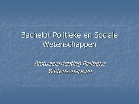 Bachelor Politieke en Sociale Wetenschappen Afstudeerrichting Politieke Wetenschappen.