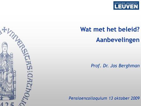 Wat met het beleid? Aanbevelingen Prof. Dr. Jos Berghman Pensioencolloquium 13 oktober 2009.