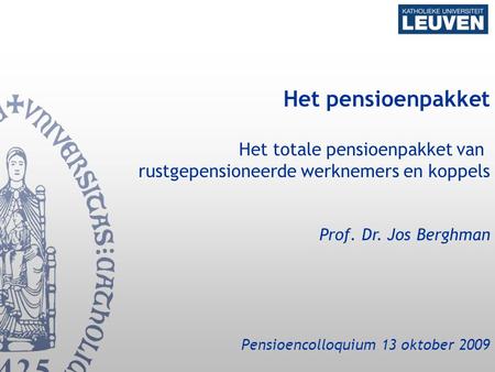 Het pensioenpakket Het totale pensioenpakket van rustgepensioneerde werknemers en koppels Prof. Dr. Jos Berghman Pensioencolloquium 13 oktober 2009.
