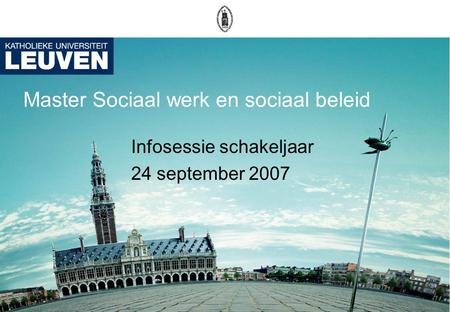 Master Sociaal werk en sociaal beleid Infosessie schakeljaar 24 september 2007.