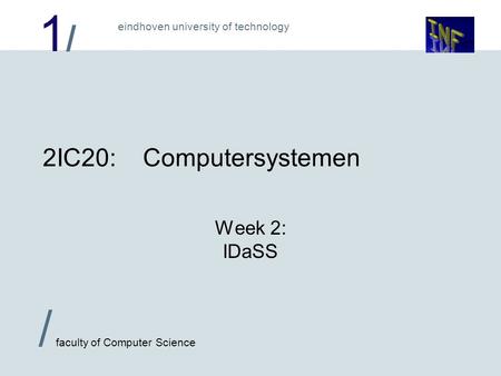 1/1/ eindhoven university of technology / faculty of Computer Science 2IC20:Computersystemen Week 2: IDaSS.