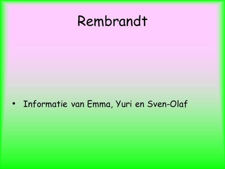 Rembrandt Informatie van Emma, Yuri en Sven-Olaf.