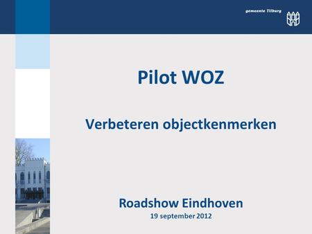 Pilot WOZ Verbeteren objectkenmerken Roadshow Eindhoven 19 september 2012.