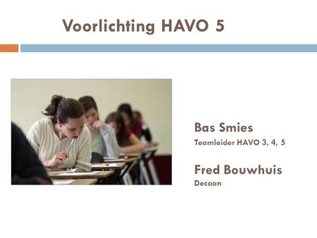 Voorlichting HAVO 5 Bas Smies Fred Bouwhuis Teamleider HAVO 3, 4, 5