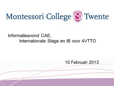 Informatieavond CAE, Internationale Stage en IB voor 4VTTO 15 Februari 2013.