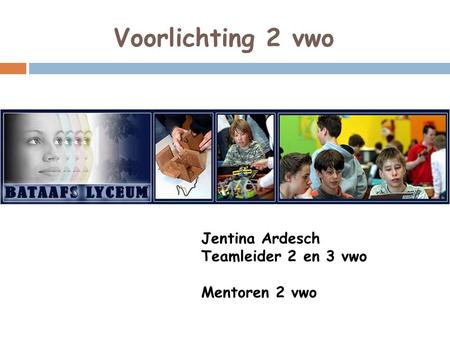 Voorlichting 2 vwo Jentina Ardesch Teamleider 2 en 3 vwo Mentoren 2 vwo.