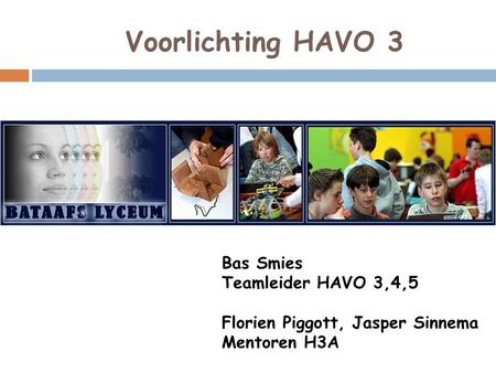 Voorlichting HAVO 3 Bas Smies Teamleider HAVO 3,4,5 Florien Piggott, Jasper Sinnema Mentoren H3A.