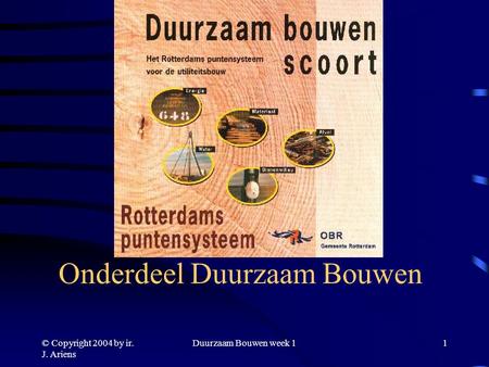 © Copyright 2004 by ir. J. Ariens Duurzaam Bouwen week 11 Welkom bij Bouwkunde Onderdeel Duurzaam Bouwen.