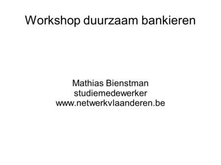 Workshop duurzaam bankieren Mathias Bienstman studiemedewerker www.netwerkvlaanderen.be.