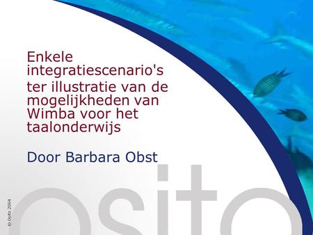 © Osito 2004 Door Barbara Obst Enkele integratiescenario's ter illustratie van de mogelijkheden van Wimba voor het taalonderwijs.