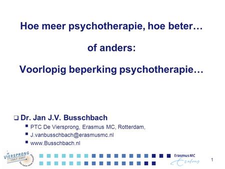 1 Hoe meer psychotherapie, hoe beter… of anders: Voorlopig beperking psychotherapie…  Dr. Jan J.V. Busschbach  PTC De Viersprong, Erasmus MC, Rotterdam,