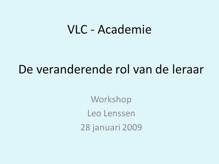 De veranderende rol van de leraar Workshop Leo Lenssen 28 januari 2009