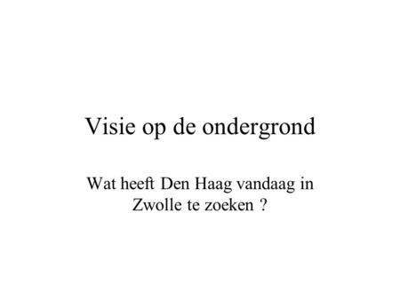 Visie op de ondergrond Wat heeft Den Haag vandaag in Zwolle te zoeken ?