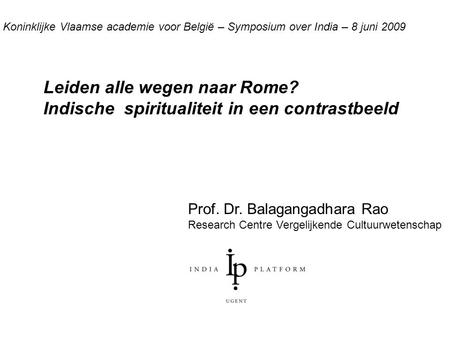 Prof. Dr. Balagangadhara Rao Research Centre Vergelijkende Cultuurwetenschap Leiden alle wegen naar Rome? Indische spiritualiteit in een contrastbeeld.