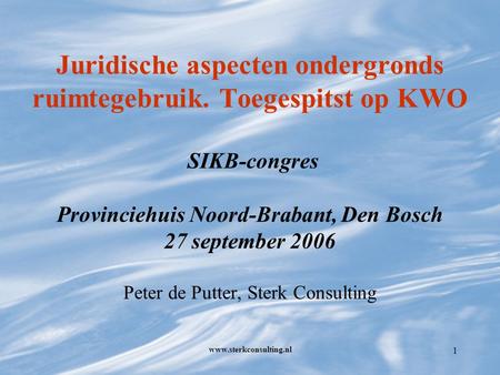 Www.sterkconsulting.nl 1 Juridische aspecten ondergronds ruimtegebruik. Toegespitst op KWO SIKB-congres Provinciehuis Noord-Brabant, Den Bosch 27 september.