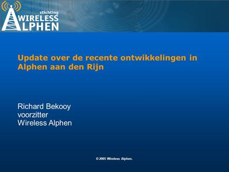 © 2005 Wireless Alphen. Richard Bekooy voorzitter Wireless Alphen Update over de recente ontwikkelingen in Alphen aan den Rijn.