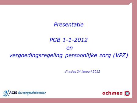 Agenda Recht op PGB 2012 Informatie over de Vergoedingsregeling Persoonlijke Zorg (VPZ) Nieuw in 2012.
