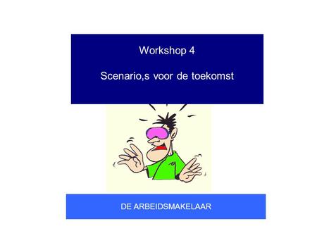 Workshop 4 Scenario,s voor de toekomst DE ARBEIDSMAKELAAR.