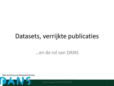 Datasets, verrijkte publicaties …en de rol van DANS 1Maarten Hoogerwerf, 9-10-2009, NVB.