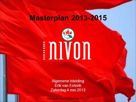 Netwerk voor Cultuur en Natuur Masterplan 2013-2015 Algemene Inleiding Erik van Esterik Zaterdag 4 mei 2013.