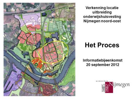 Verkenning locatie uitbreiding onderwijshuisvesting Nijmegen noord-oost Het Proces Informatiebijeenkomst 20 september 2012.
