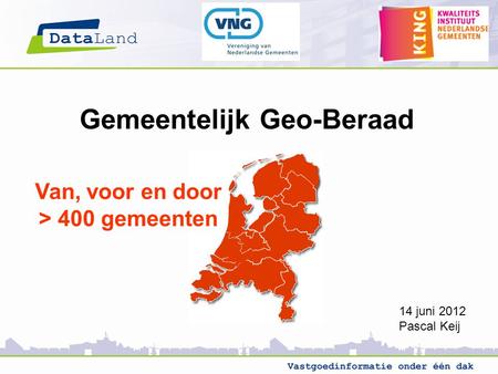 Gemeentelijk Geo-Beraad Van, voor en door > 400 gemeenten 14 juni 2012 Pascal Keij.