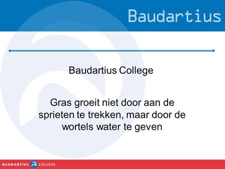Baudartius College Gras groeit niet door aan de sprieten te trekken, maar door de wortels water te geven.