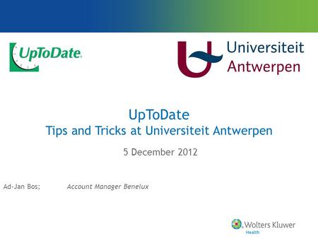 UpToDate Tips and Tricks at Universiteit Antwerpen 5 December 2012 Ad-Jan Bos;Account Manager Benelux.