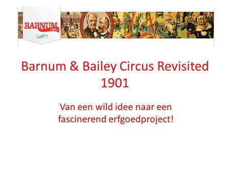 Barnum & Bailey Circus Revisited 1901 Van een wild idee naar een fascinerend erfgoedproject!